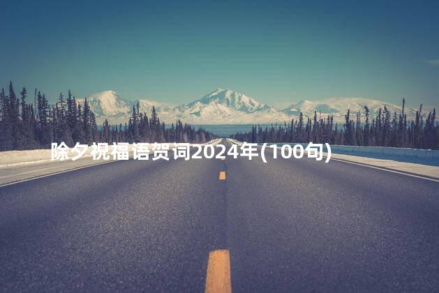 除夕祝福语贺词2024年(100句)