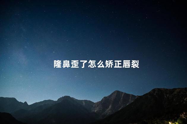 隆鼻歪了怎么矫正唇裂